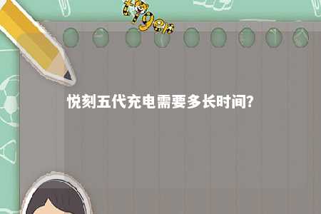悦刻五代充电需要多长时间�？ 